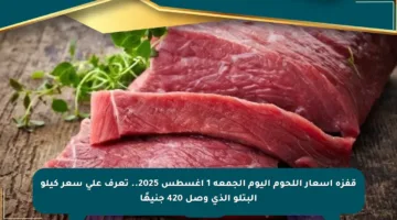 قفزة أسعار اللحوم اليوم الجمعة 1 أغسطس 2025.. تعرف على سعر كيلو البتلو الذي وصل 420 جنيهًا